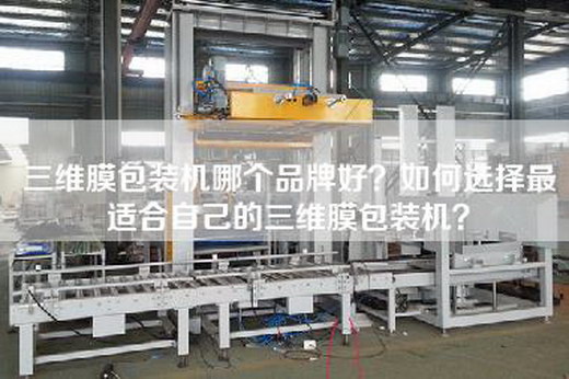 三维膜包装机哪个品牌好？如何选择最适合自己的三维膜包装机？