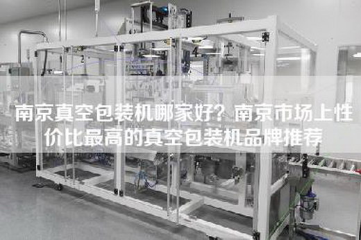 南京真空包装机哪家好？南京市场上性价比最高的真空包装机品牌推荐