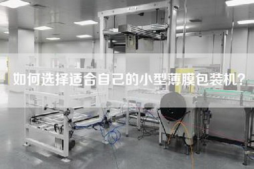 如何选择适合自己的小型薄膜包装机？