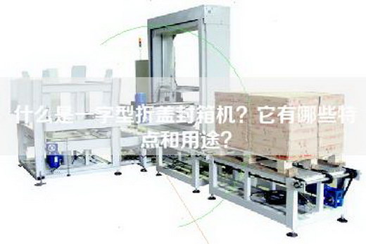 什么是一字型折盖封箱机？它有哪些特点和用途？