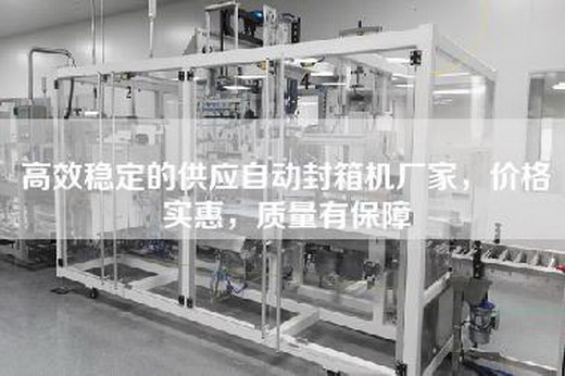 高效稳定的供应自动封箱机厂家，价格实惠，质量有保障