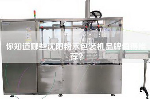 你知道哪些沈阳粉末包装机品牌值得推荐？