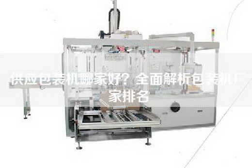 供应包装机哪家好？全面解析包装机厂家排名