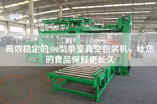 高效稳定的400型单室真空包装机，让您的食品保鲜更长久
