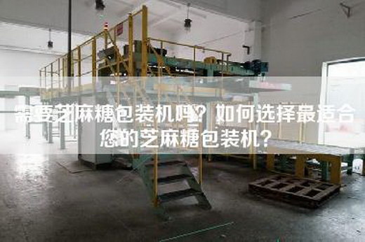 需要芝麻糖包装机吗？如何选择最适合您的芝麻糖包装机？