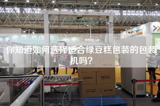 你知道如何选择适合绿豆糕包装的包装机吗？