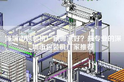 深圳市包装机厂家哪家好？最专业的深圳市包装机厂家推荐
