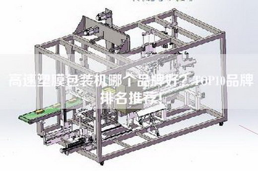 高速塑膜包装机哪个品牌好？TOP10品牌排名推荐！