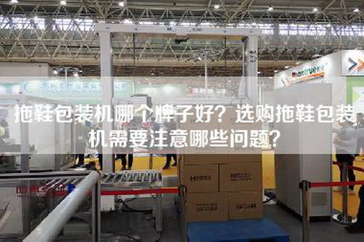 拖鞋包装机哪个牌子好？选购拖鞋包装机需要注意哪些问题？
