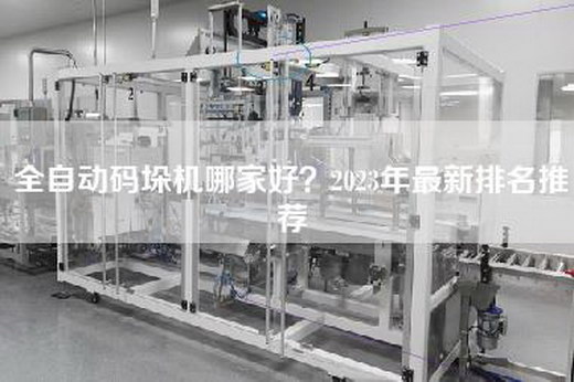 全自动码垛机哪家好？2023年最新排名推荐