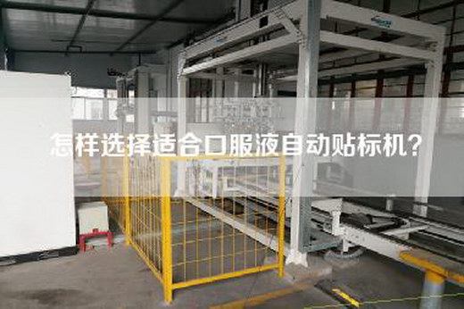 怎样选择适合口服液自动贴标机？