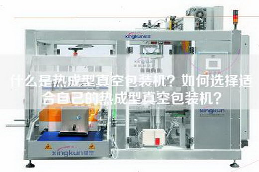 什么是热成型真空包装机？如何选择适合自己的热成型真空包装机？