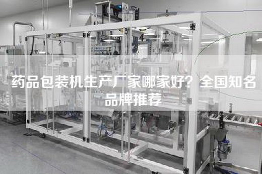 药品包装机生产厂家哪家好？全国知名品牌推荐