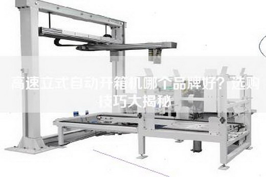 高速立式自动开箱机哪个品牌好？选购技巧大揭秘