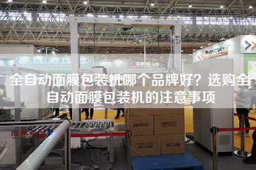 全自动面膜包装机哪个品牌好？选购全自动面膜包装机的注意事项