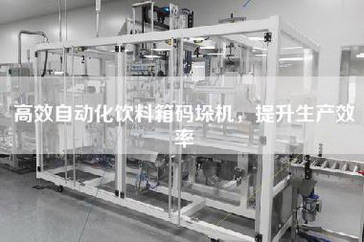 高效自动化饮料箱码垛机，提升生产效率