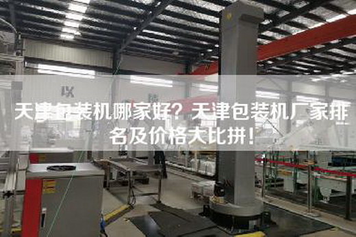 天津包装机哪家好？天津包装机厂家排名及价格大比拼！