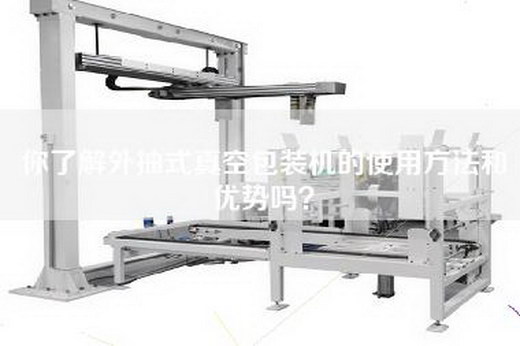 你了解外抽式真空包装机的使用方法和优势吗？