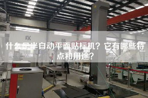 什么是半自动平面贴标机？它有哪些特点和用途？