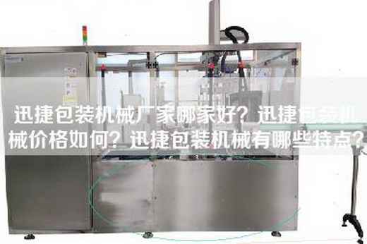 迅捷包装机械厂家哪家好？迅捷包装机械价格如何？迅捷包装机械有哪些特点？
