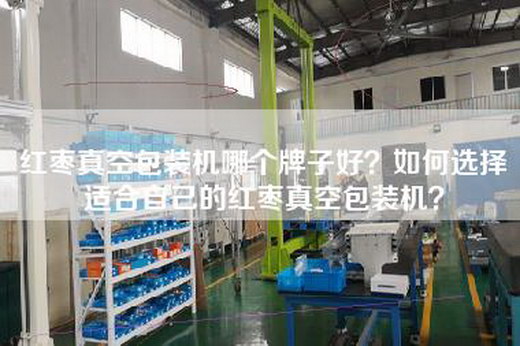 红枣真空包装机哪个牌子好？如何选择适合自己的红枣真空包装机？