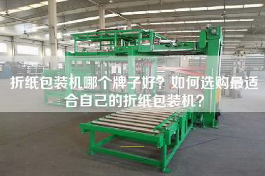 折纸包装机哪个牌子好？如何选购最适合自己的折纸包装机？