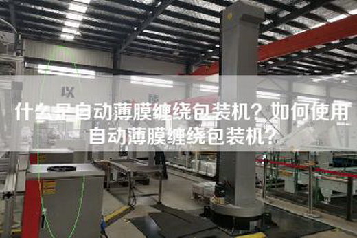 什么是自动薄膜缠绕包装机？如何使用自动薄膜缠绕包装机？
