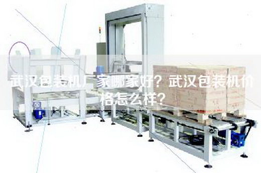 武汉包装机厂家哪家好？武汉包装机价格怎么样？