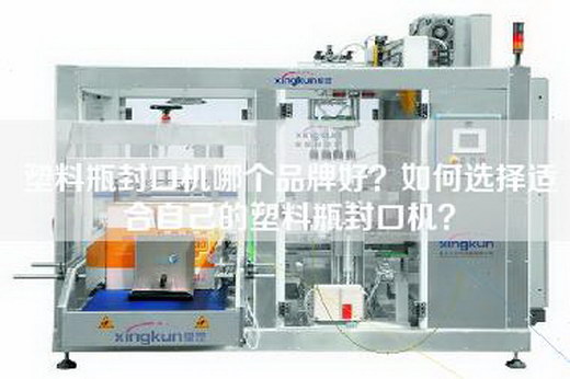 塑料瓶封口机哪个品牌好？如何选择适合自己的塑料瓶封口机？
