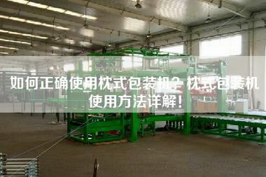 如何正确使用枕式包装机？枕式包装机使用方法详解！