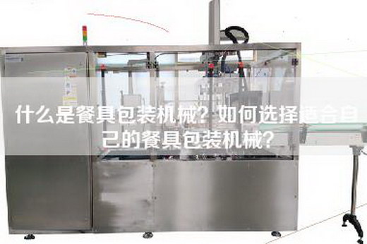 什么是餐具包装机械？如何选择适合自己的餐具包装机械？