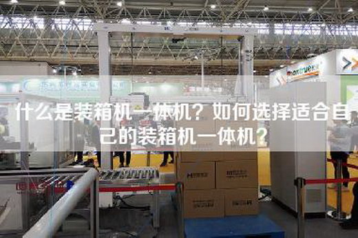 什么是装箱机一体机？如何选择适合自己的装箱机一体机？