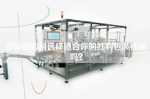 你知道如何选择适合你的胜利包装机械吗？