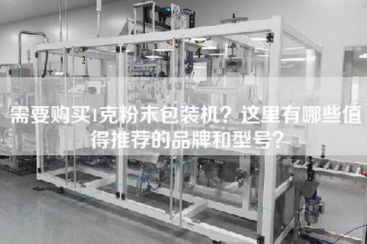 需要购买1克粉末包装机？这里有哪些值得推荐的品牌和型号？