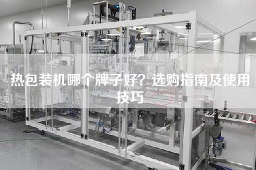 热包装机哪个牌子好？选购指南及使用技巧