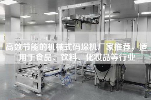 高效节能的机械式码垛机厂家推荐，适用于食品、饮料、化妆品等行业