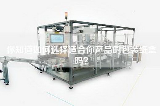 你知道如何选择适合你产品的包装纸盒吗？