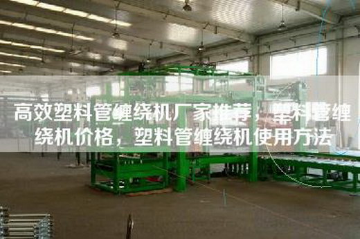 高效塑料管缠绕机厂家推荐，塑料管缠绕机价格，塑料管缠绕机使用方法