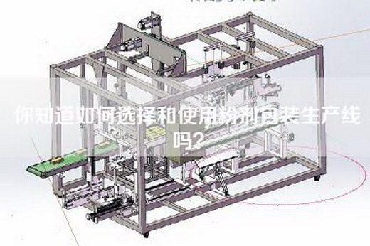 你知道如何选择和使用粉剂包装生产线吗？