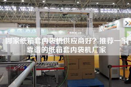 哪家纸箱套内袋机供应商好？推荐一家靠谱的纸箱套内袋机厂家