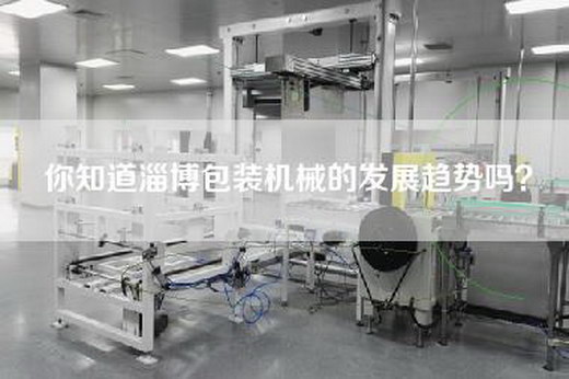 你知道淄博包装机械的发展趋势吗？