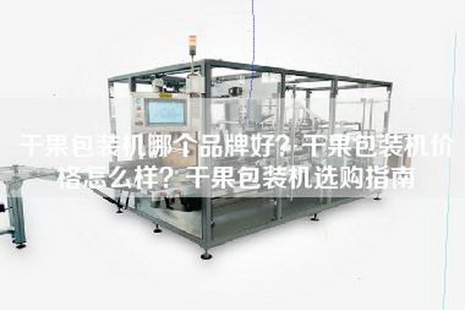 干果包装机哪个品牌好？干果包装机价格怎么样？干果包装机选购指南