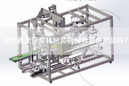 你知道北京泉林包装机械有哪些产品吗？