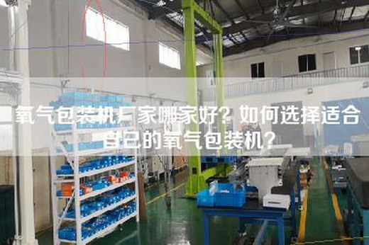 氧气包装机厂家哪家好？如何选择适合自己的氧气包装机？