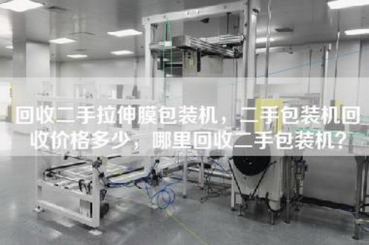 回收二手拉伸膜包装机，二手包装机回收价格多少，哪里回收二手包装机？