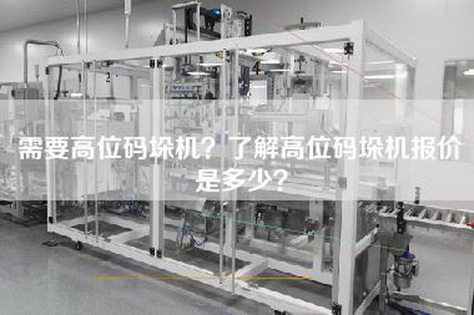 需要高位码垛机？了解高位码垛机报价是多少？
