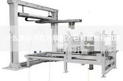 什么是自动套内袋机？它有哪些应用场景？