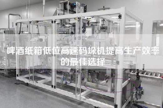 啤酒纸箱低位高速码垛机提高生产效率的最佳选择