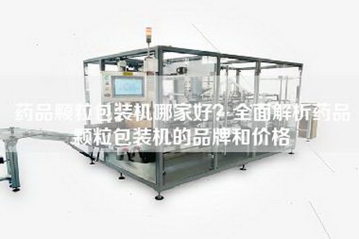 药品颗粒包装机哪家好？全面解析药品颗粒包装机的品牌和价格