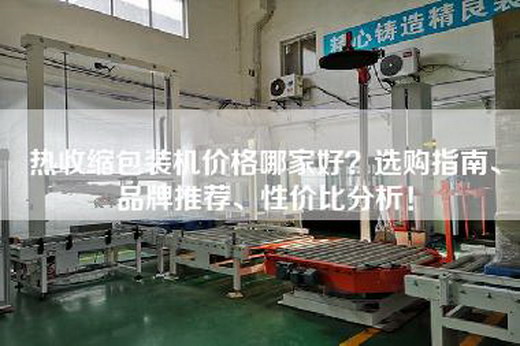 热收缩包装机价格哪家好？选购指南、品牌推荐、性价比分析！
